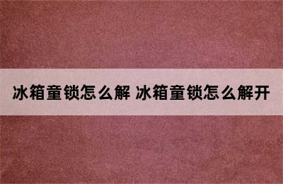 冰箱童锁怎么解 冰箱童锁怎么解开